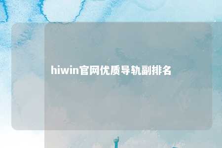 hiwin官网优质导轨副排名