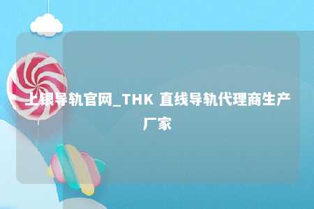 上银导轨官网_THK 直线导轨代理商生产厂家
