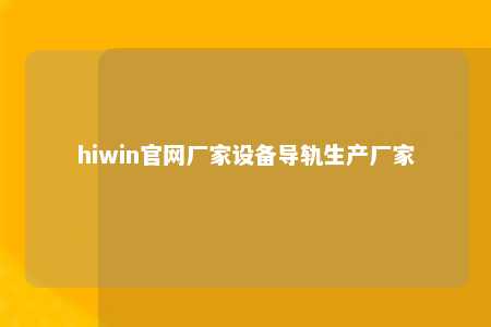 hiwin官网厂家设备导轨生产厂家
