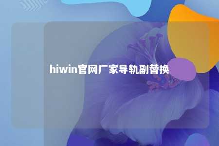 hiwin官网厂家导轨副替换