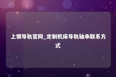 上银导轨官网_定制机床导轨轴承联系方式