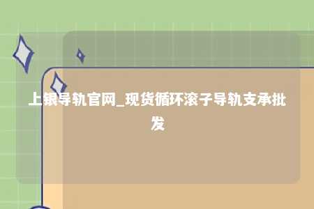 上银导轨官网_现货循环滚子导轨支承批发