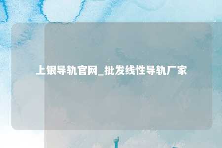 上银导轨官网_批发线性导轨厂家
