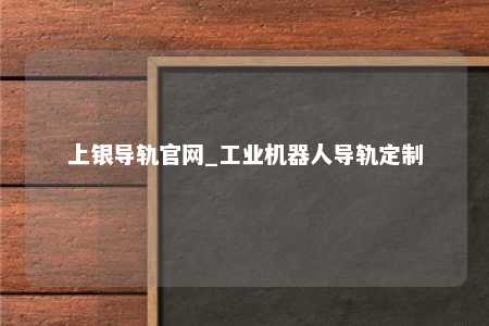 上银导轨官网_工业机器人导轨定制