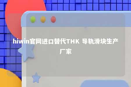 hiwin官网进口替代THK 导轨滑块生产厂家