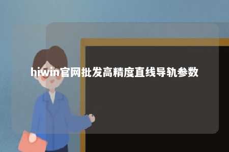hiwin官网批发高精度直线导轨参数