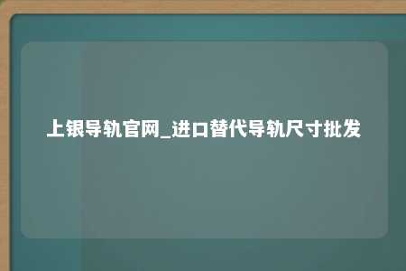 上银导轨官网_进口替代导轨尺寸批发