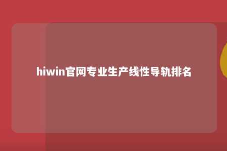 hiwin官网专业生产线性导轨排名
