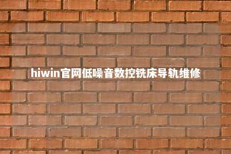 hiwin官网低噪音数控铣床导轨维修