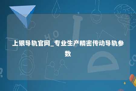 上银导轨官网_专业生产精密传动导轨参数