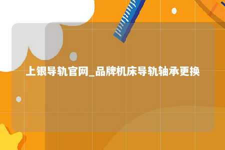 上银导轨官网_品牌机床导轨轴承更换