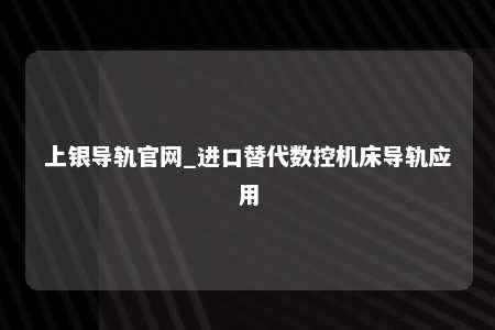 上银导轨官网_进口替代数控机床导轨应用