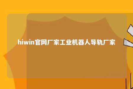 hiwin官网厂家工业机器人导轨厂家