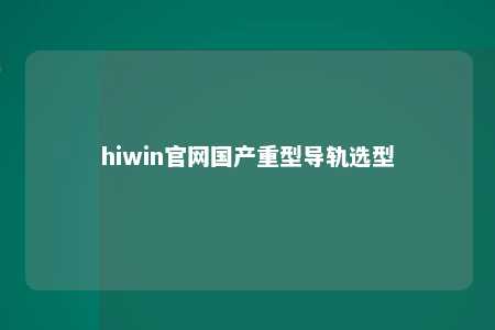 hiwin官网国产重型导轨选型