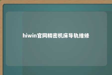 hiwin官网精密机床导轨维修