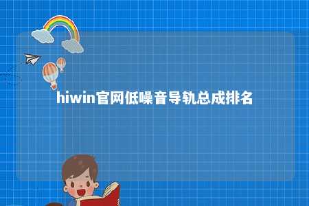 hiwin官网低噪音导轨总成排名