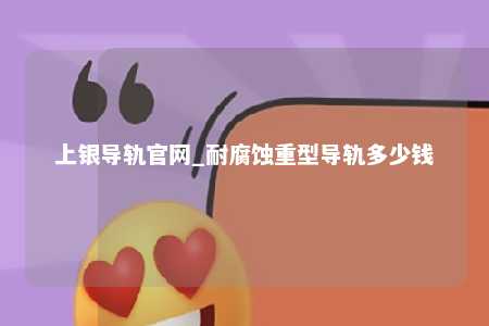 上银导轨官网_耐腐蚀重型导轨多少钱