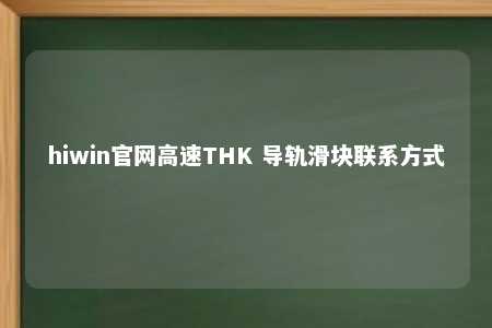 hiwin官网高速THK 导轨滑块联系方式