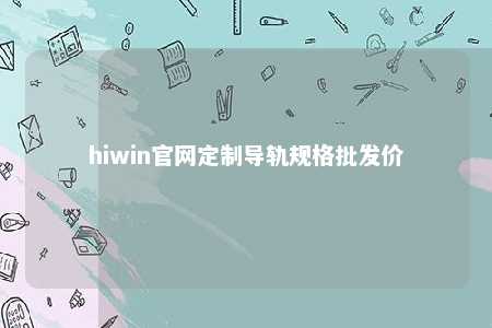 hiwin官网定制导轨规格批发价