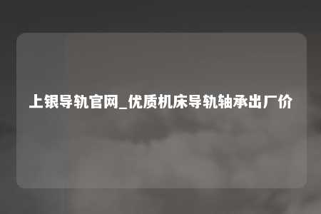 上银导轨官网_优质机床导轨轴承出厂价