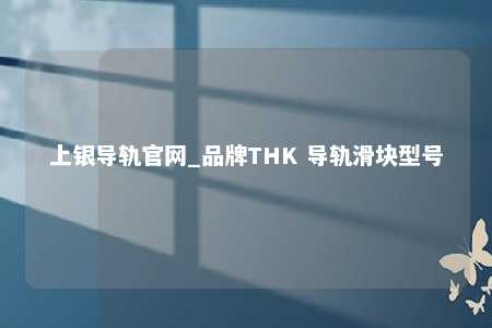 上银导轨官网_品牌THK 导轨滑块型号