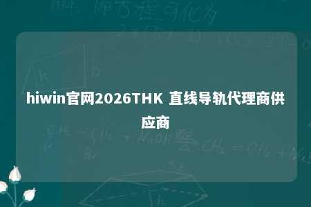 hiwin官网2026THK 直线导轨代理商供应商