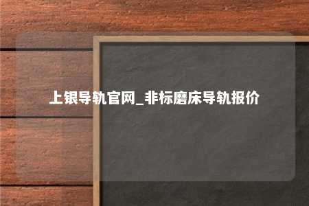 上银导轨官网_非标磨床导轨报价