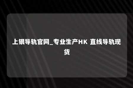 上银导轨官网_专业生产HK 直线导轨现货