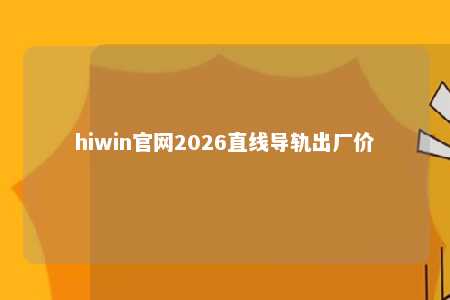 hiwin官网2026直线导轨出厂价