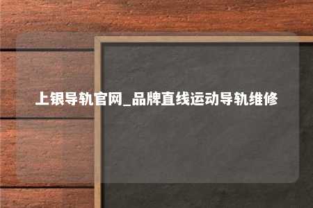 上银导轨官网_品牌直线运动导轨维修