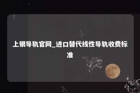 上银导轨官网_进口替代线性导轨收费标准