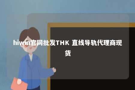 hiwin官网批发THK 直线导轨代理商现货
