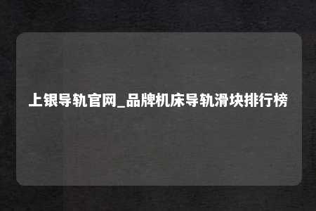 上银导轨官网_品牌机床导轨滑块排行榜