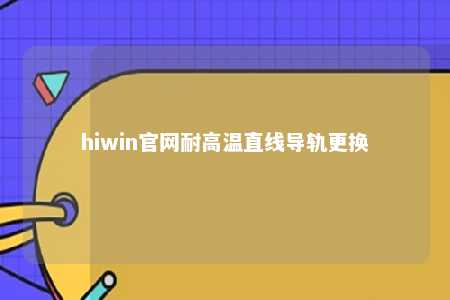 hiwin官网耐高温直线导轨更换