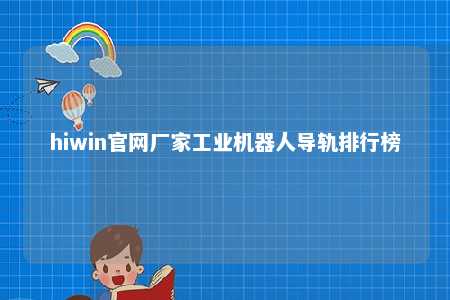 hiwin官网厂家工业机器人导轨排行榜