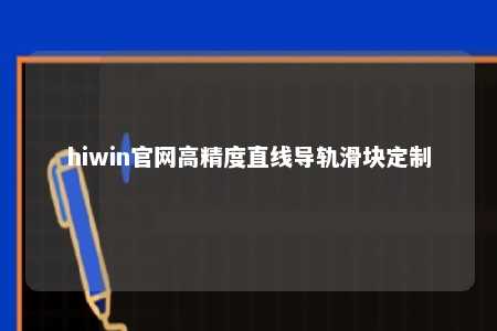 hiwin官网高精度直线导轨滑块定制