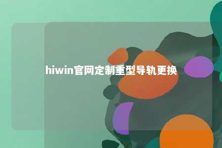 hiwin官网定制重型导轨更换