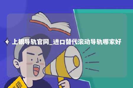 上银导轨官网_进口替代滚动导轨哪家好
