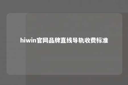 hiwin官网品牌直线导轨收费标准