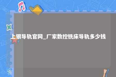 上银导轨官网_厂家数控铣床导轨多少钱
