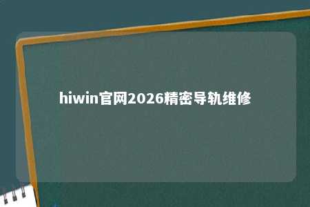 hiwin官网2026精密导轨维修