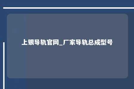 上银导轨官网_厂家导轨总成型号