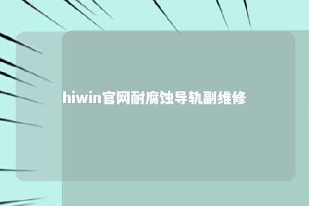 hiwin官网耐腐蚀导轨副维修