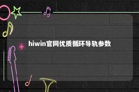 hiwin官网优质循环导轨参数