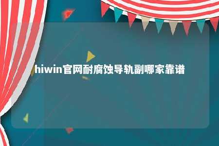 hiwin官网耐腐蚀导轨副哪家靠谱