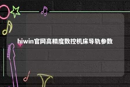 hiwin官网高精度数控机床导轨参数