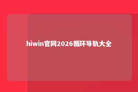 hiwin官网2026循环导轨大全