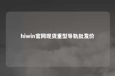 hiwin官网现货重型导轨批发价