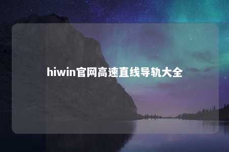 hiwin官网高速直线导轨大全
