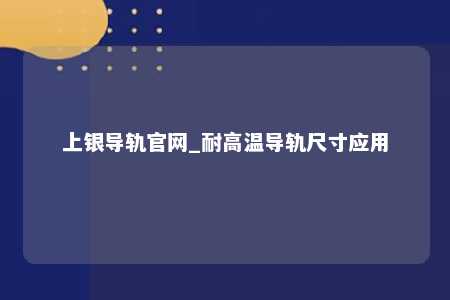 上银导轨官网_耐高温导轨尺寸应用